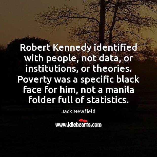Robert Kennedy identified with people, not data, or institutions, or theories. Poverty Jack Newfield Picture Quote