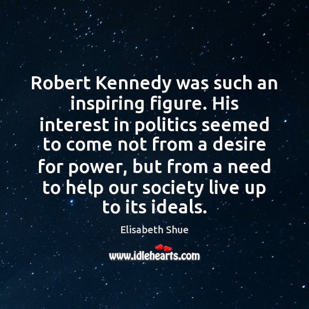 Robert Kennedy was such an inspiring figure. His interest in politics seemed Elisabeth Shue Picture Quote