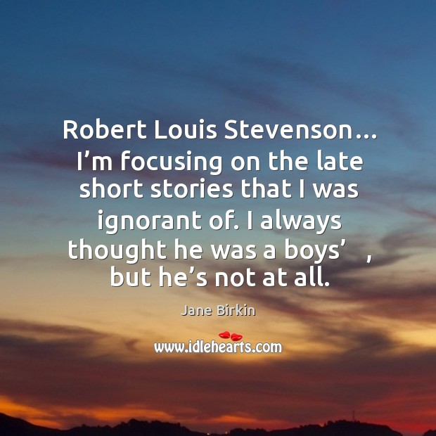 Robert louis stevenson… I’m focusing on the late short stories that I was ignorant of. Jane Birkin Picture Quote