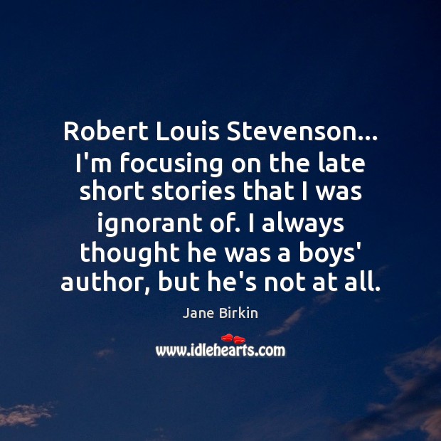 Robert Louis Stevenson… I’m focusing on the late short stories that I Jane Birkin Picture Quote