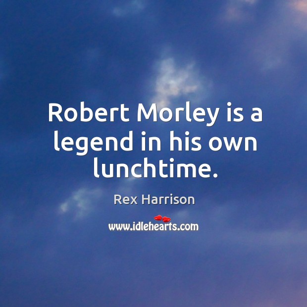 Robert morley is a legend in his own lunchtime. Rex Harrison Picture Quote