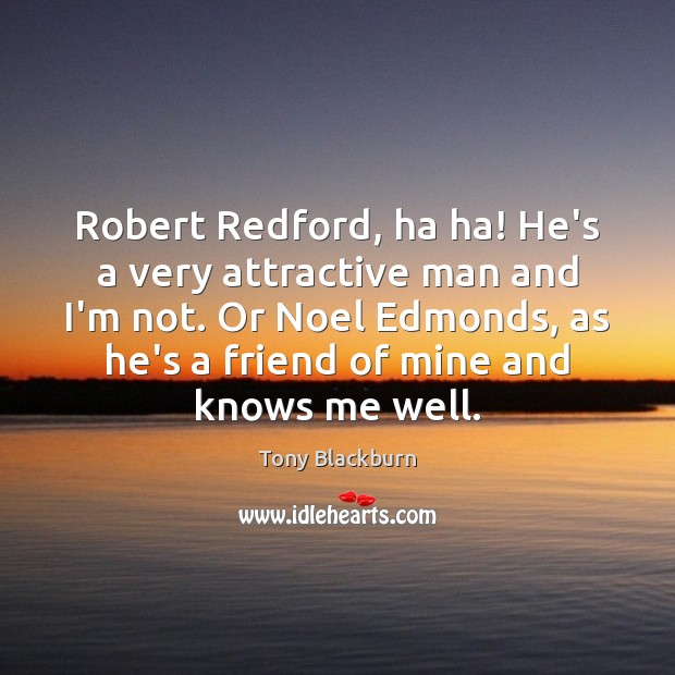 Robert Redford, ha ha! He’s a very attractive man and I’m not. Tony Blackburn Picture Quote
