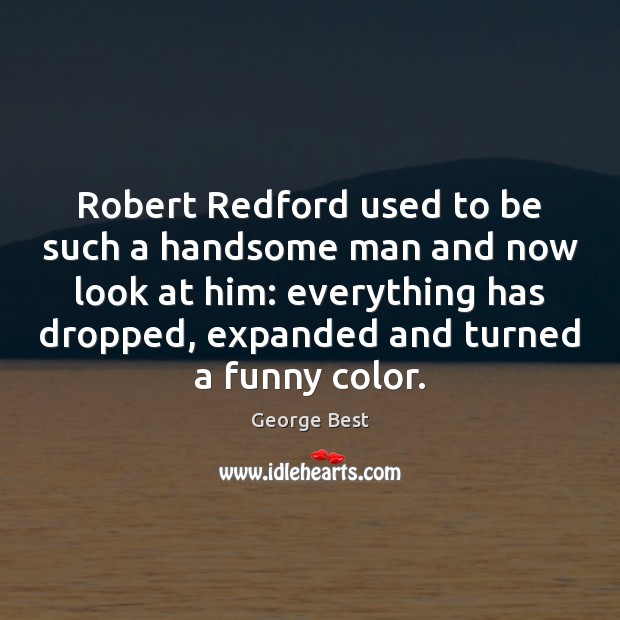 Robert Redford used to be such a handsome man and now look George Best Picture Quote