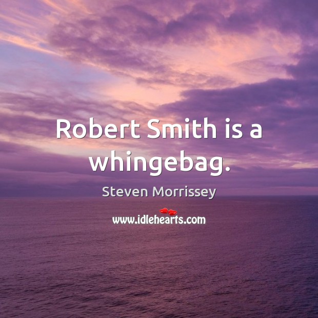 Robert Smith is a whingebag. Steven Morrissey Picture Quote