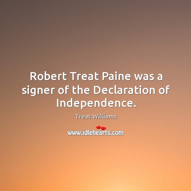 Robert Treat Paine was a signer of the Declaration of Independence. Treat Williams Picture Quote