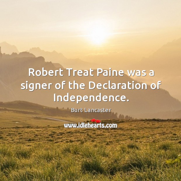 Robert treat paine was a signer of the declaration of independence. Burt Lancaster Picture Quote