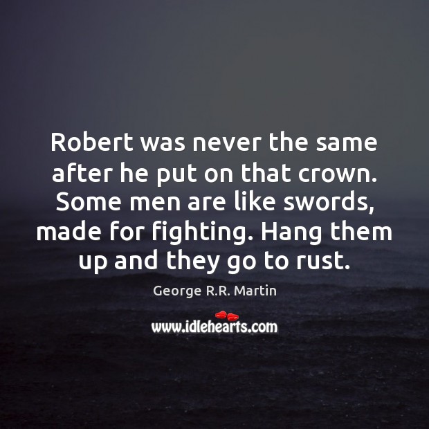 Robert was never the same after he put on that crown. Some George R.R. Martin Picture Quote