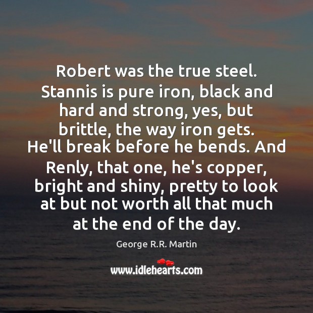 Robert was the true steel. Stannis is pure iron, black and hard 