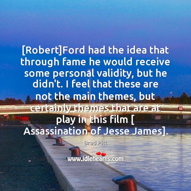 [Robert]Ford had the idea that through fame he would receive some Brad Pitt Picture Quote