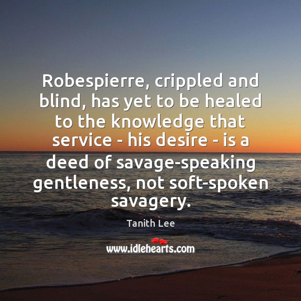 Robespierre, crippled and blind, has yet to be healed to the knowledge Tanith Lee Picture Quote