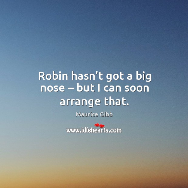 Robin hasn’t got a big nose – but I can soon arrange that. Image