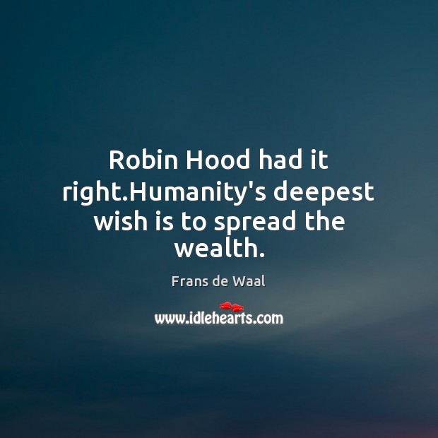Robin Hood had it right.Humanity’s deepest wish is to spread the wealth. Frans de Waal Picture Quote