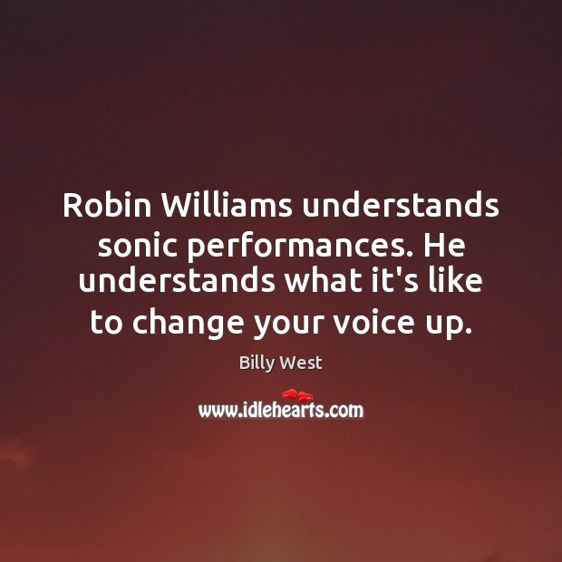Robin Williams understands sonic performances. He understands what it’s like to change Image