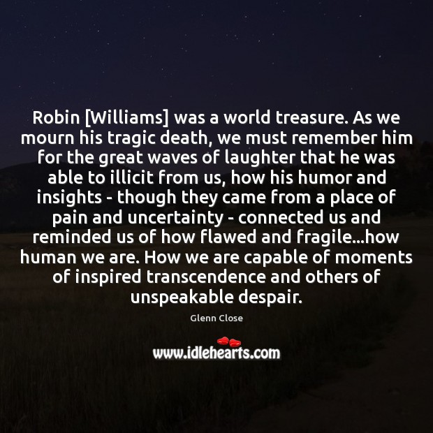 Robin [Williams] was a world treasure. As we mourn his tragic death, Glenn Close Picture Quote