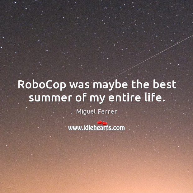 Robocop was maybe the best summer of my entire life. Miguel Ferrer Picture Quote