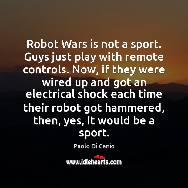 Robot Wars is not a sport. Guys just play with remote controls. Paolo Di Canio Picture Quote