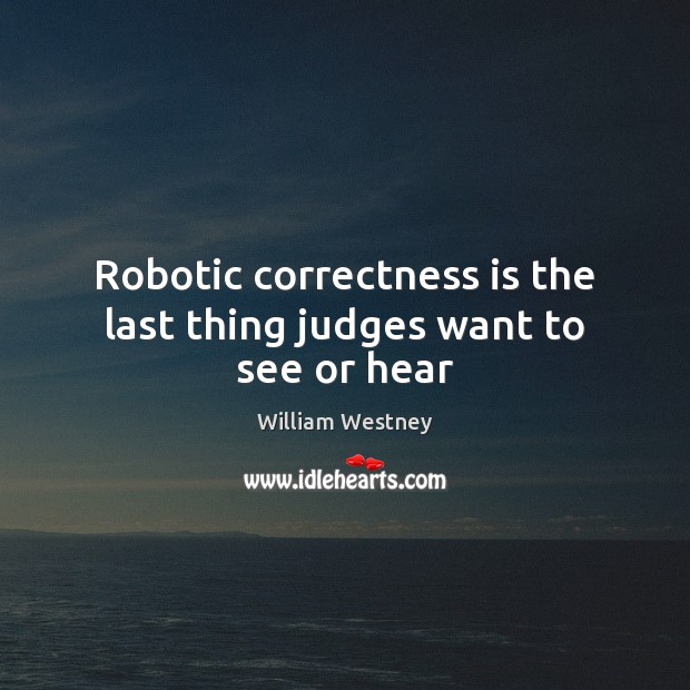 Robotic correctness is the last thing judges want to see or hear William Westney Picture Quote