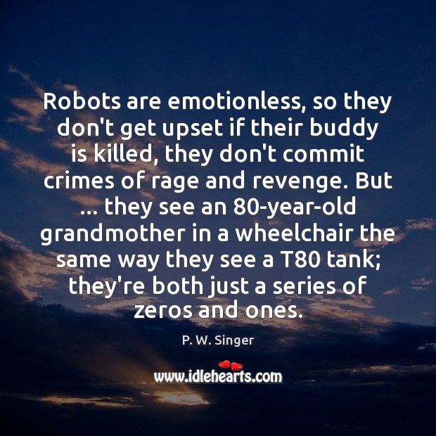Robots are emotionless, so they don’t get upset if their buddy is P. W. Singer Picture Quote