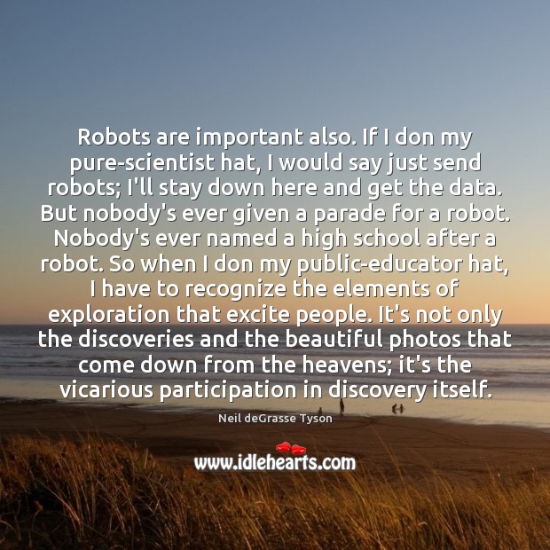 Robots are important also. If I don my pure-scientist hat, I would Neil deGrasse Tyson Picture Quote