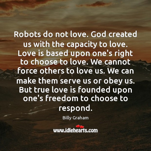Robots do not love. God created us with the capacity to love. 