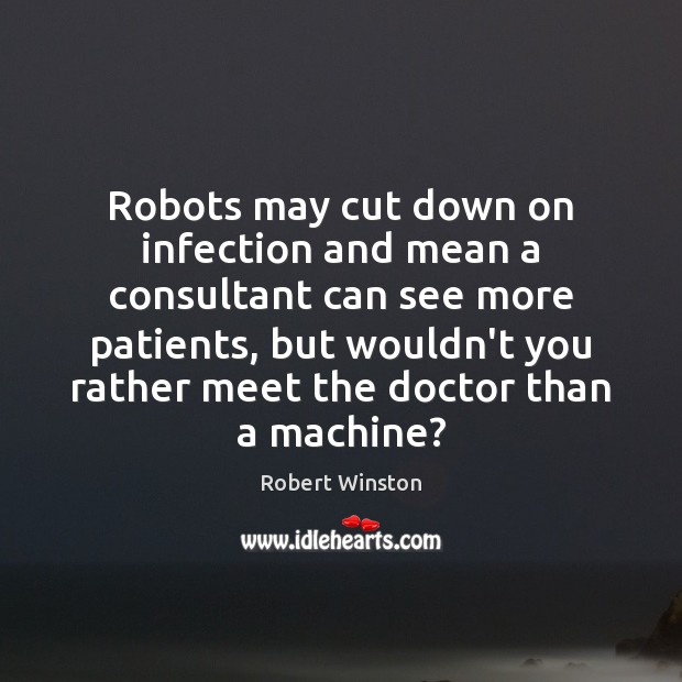Robots may cut down on infection and mean a consultant can see Robert Winston Picture Quote