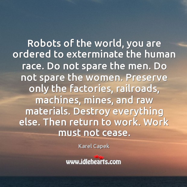 Robots of the world, you are ordered to exterminate the human race. Karel Capek Picture Quote