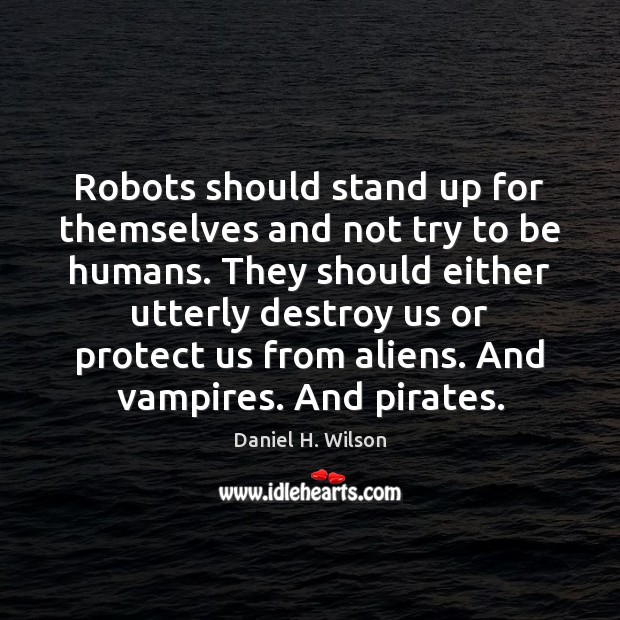Robots should stand up for themselves and not try to be humans. Daniel H. Wilson Picture Quote