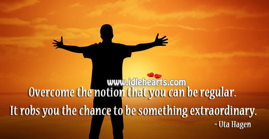 Overcome the notion that you can be regular. Positive Quotes Image