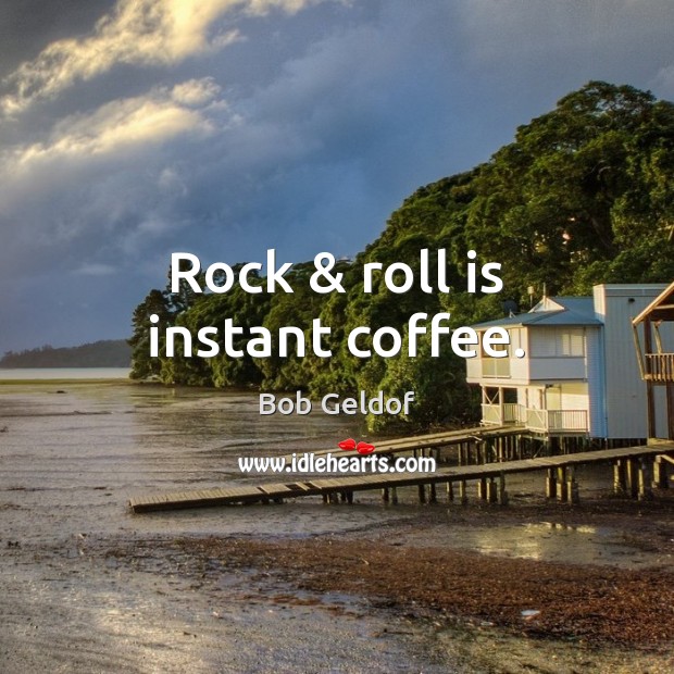 Rock & roll is instant coffee. Bob Geldof Picture Quote