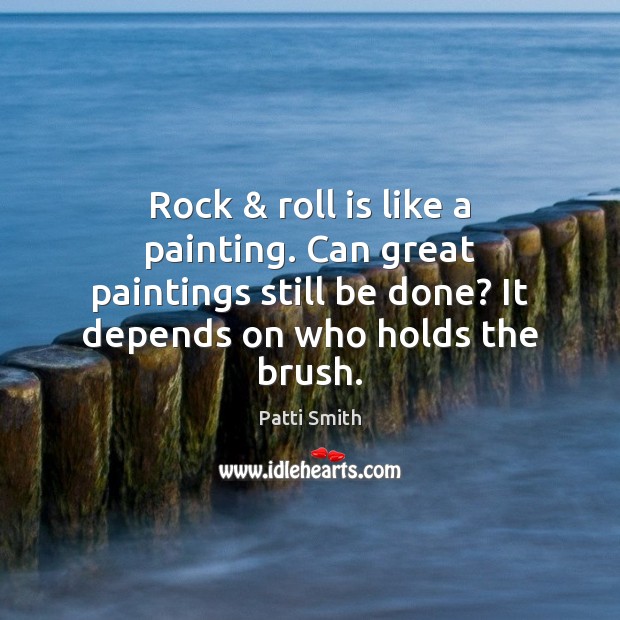 Rock & roll is like a painting. Can great paintings still be done? Patti Smith Picture Quote
