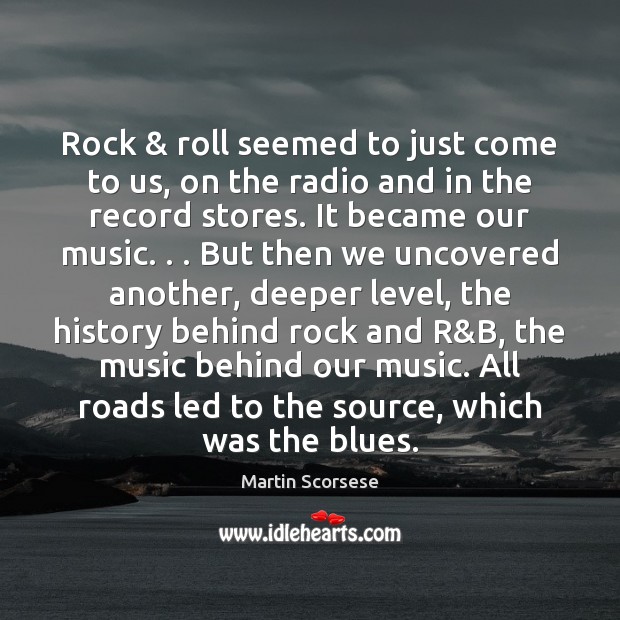 Rock & roll seemed to just come to us, on the radio and Martin Scorsese Picture Quote