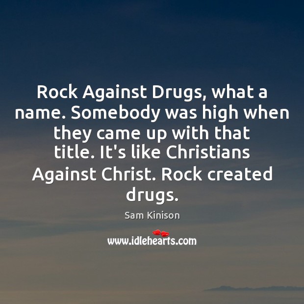 Rock Against Drugs, what a name. Somebody was high when they came Sam Kinison Picture Quote