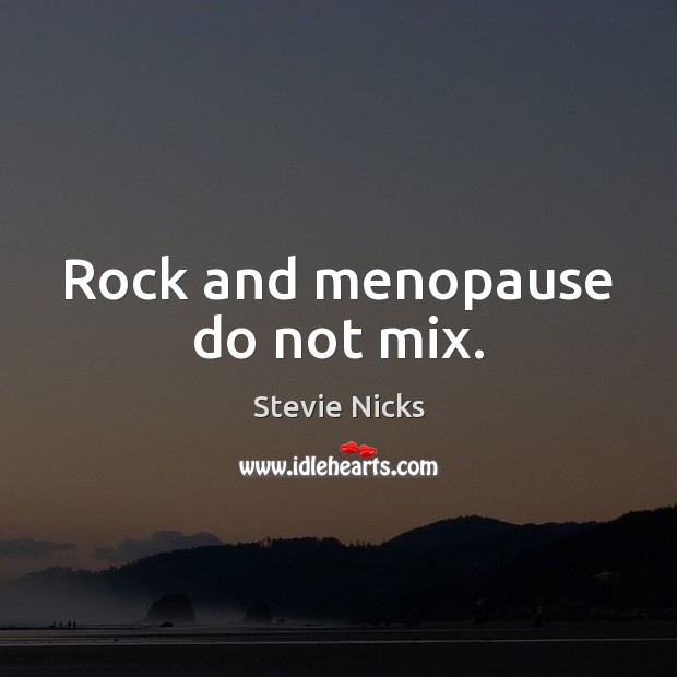 Rock and menopause do not mix. Stevie Nicks Picture Quote