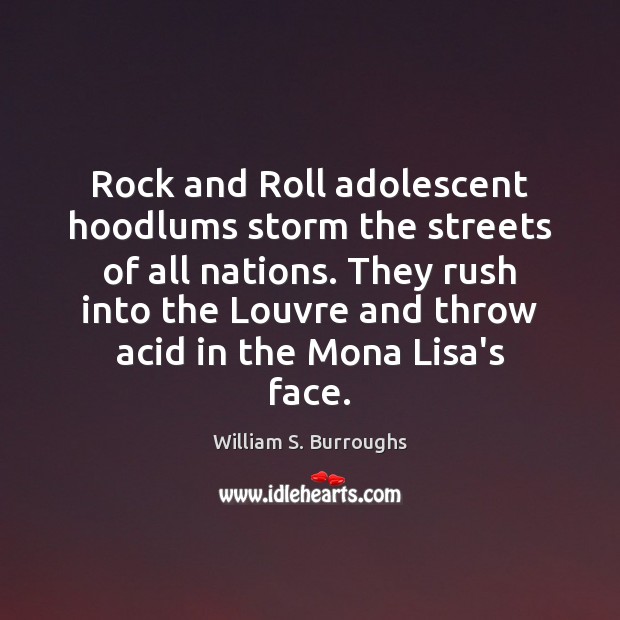 Rock and Roll adolescent hoodlums storm the streets of all nations. They William S. Burroughs Picture Quote