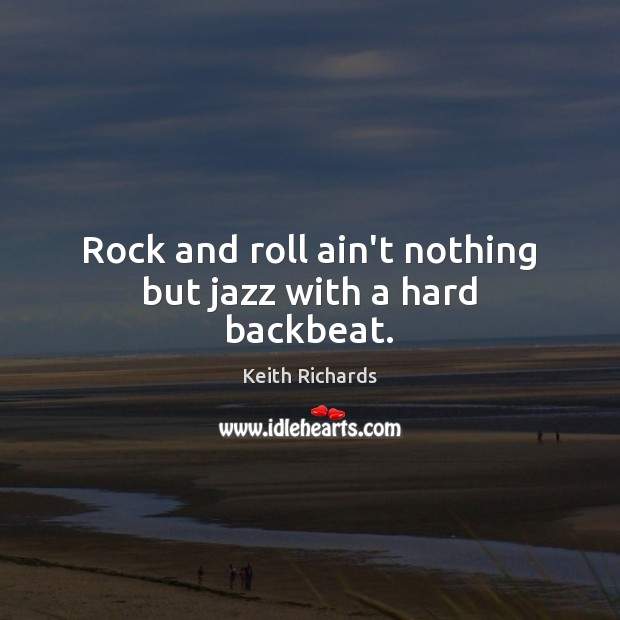 Rock and roll ain’t nothing but jazz with a hard backbeat. Keith Richards Picture Quote