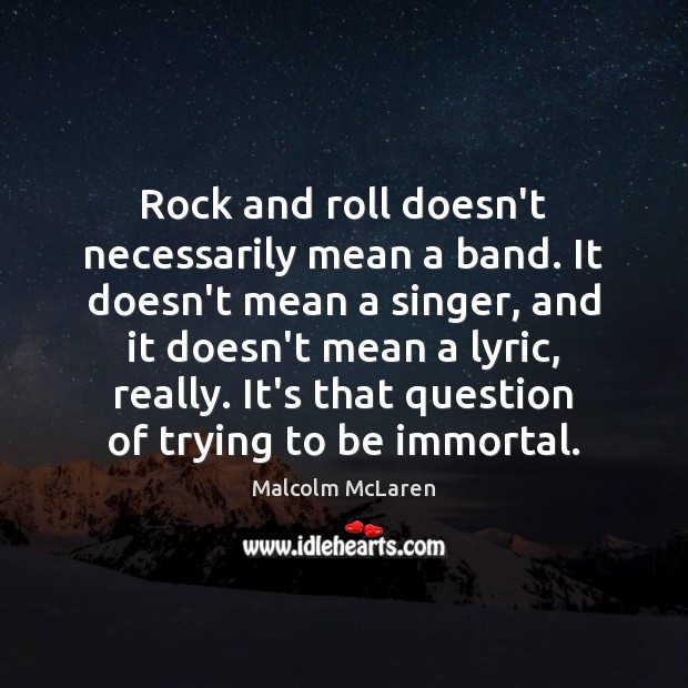 Rock and roll doesn’t necessarily mean a band. It doesn’t mean a Malcolm McLaren Picture Quote