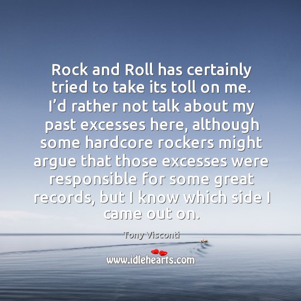 Rock and roll has certainly tried to take its toll on me. I’d rather not talk about my past Image