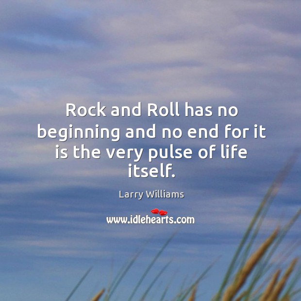 Rock and roll has no beginning and no end for it is the very pulse of life itself. Larry Williams Picture Quote