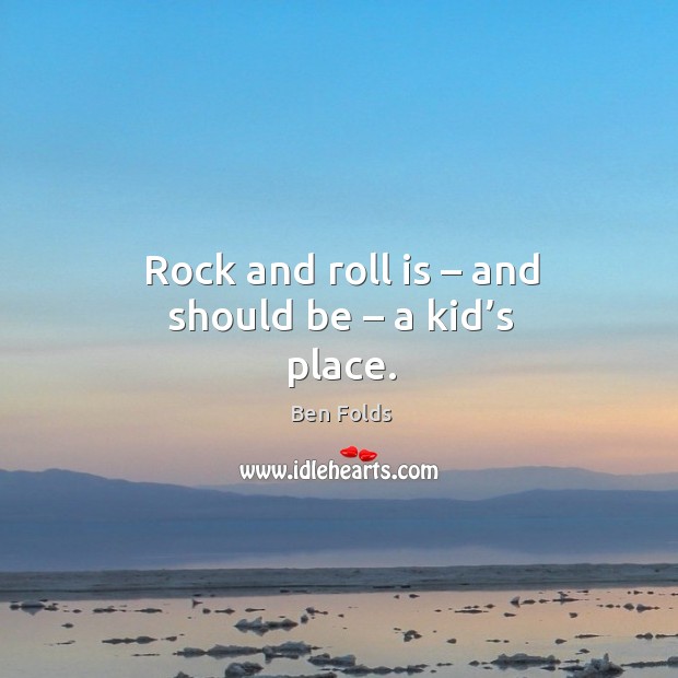 Rock and roll is – and should be – a kid’s place. Ben Folds Picture Quote