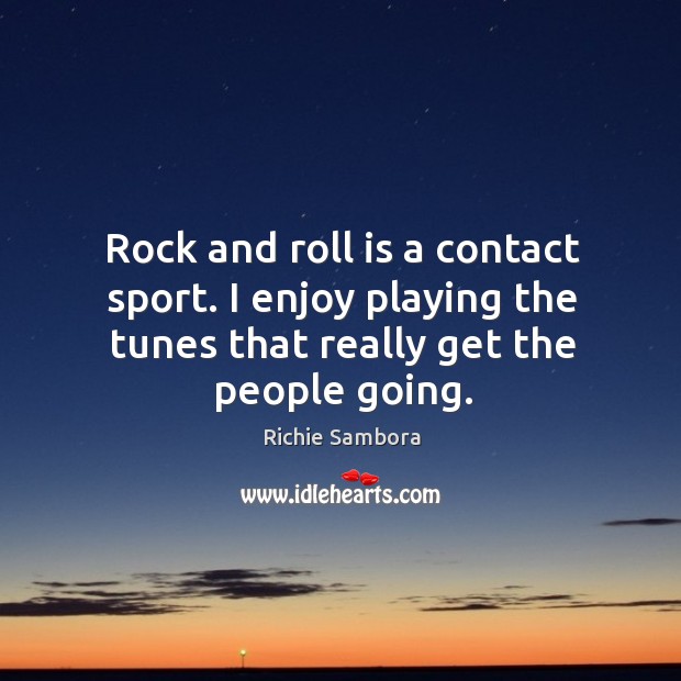 Rock and roll is a contact sport. I enjoy playing the tunes that really get the people going. Image