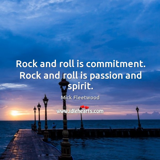 Rock and roll is commitment. Rock and roll is passion and spirit. Mick Fleetwood Picture Quote