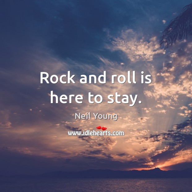 Rock and roll is here to stay. Neil Young Picture Quote