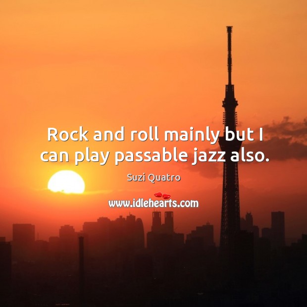 Rock and roll mainly but I can play passable jazz also. Suzi Quatro Picture Quote