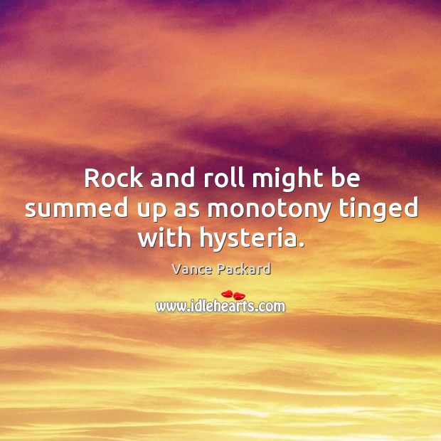 Rock and roll might be summed up as monotony tinged with hysteria. Vance Packard Picture Quote