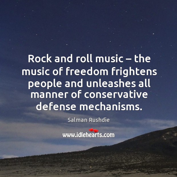 Rock and roll music – the music of freedom frightens people and unleashes all manner of conservative defense mechanisms. Salman Rushdie Picture Quote