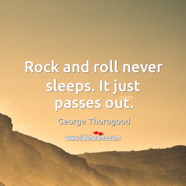 Rock and roll never sleeps. It just passes out. George Thorogood Picture Quote