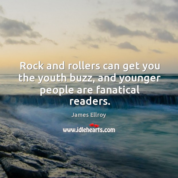Rock and rollers can get you the youth buzz, and younger people are fanatical readers. James Ellroy Picture Quote