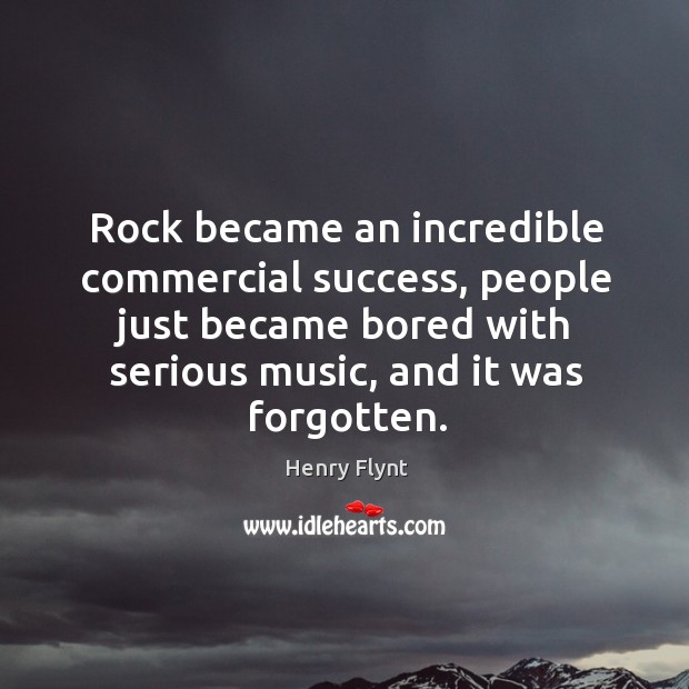 Rock became an incredible commercial success, people just became bored with serious Image