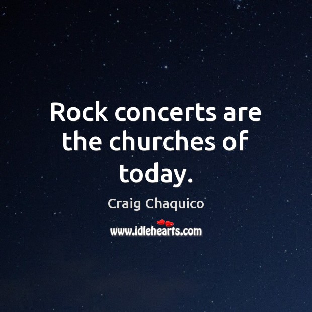 Rock concerts are the churches of today. Craig Chaquico Picture Quote
