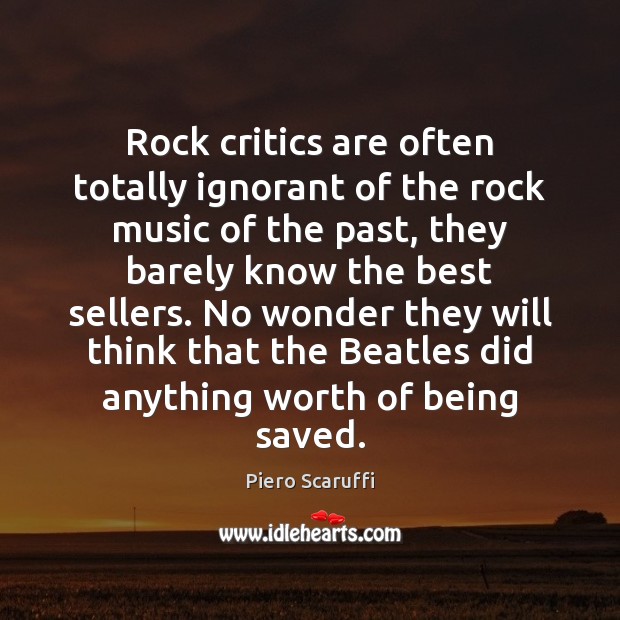 Rock critics are often totally ignorant of the rock music of the Piero Scaruffi Picture Quote